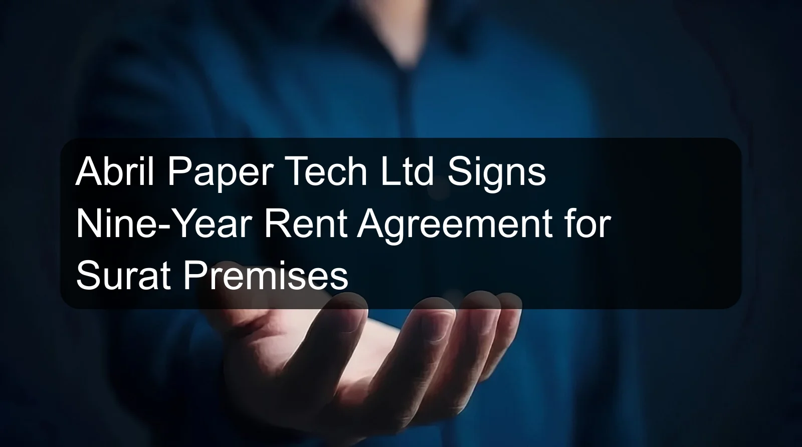 Abril Paper Tech Ltd Signs Nine-Year Rent Agreement for Surat Premises Abril Paper Tech Ltd Signs Nine-Year Rent Agreement for Surat Premises