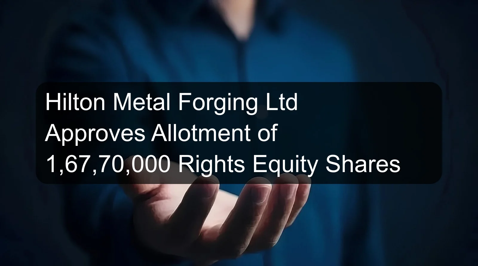 Hilton Metal Forging Ltd Approves Allotment of 1,67,70,000 Rights Equity Shares Hilton Metal Forging Ltd Approves Allotment of 1,67,70,000 Rights Equity Shares