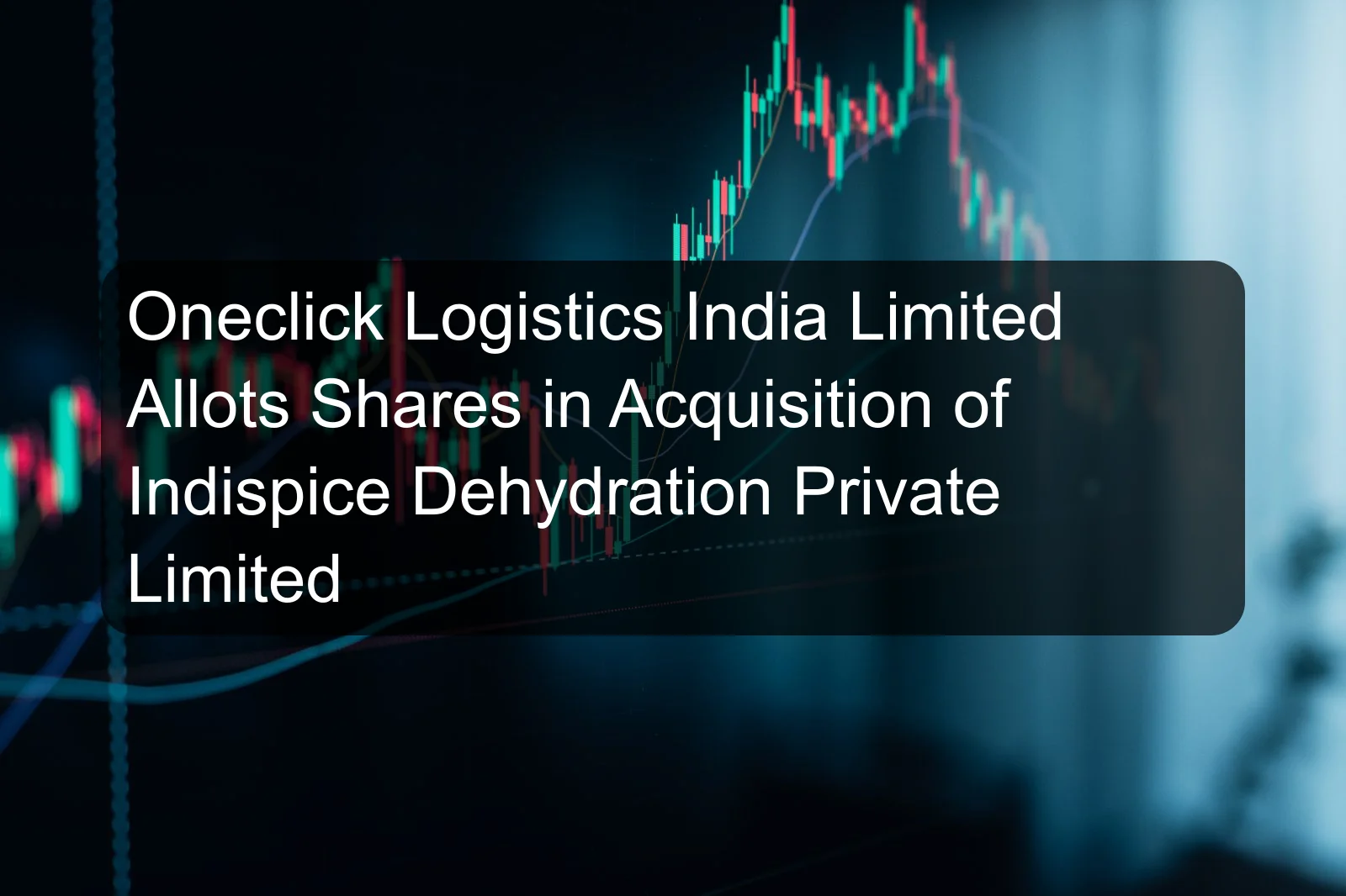 Oneclick Logistics India Limited Allots Shares in Acquisition of Indispice Dehydration Private Limited Oneclick Logistics India Limited Allots Shares in Acquisition of Indispice Dehydration Private Limited
