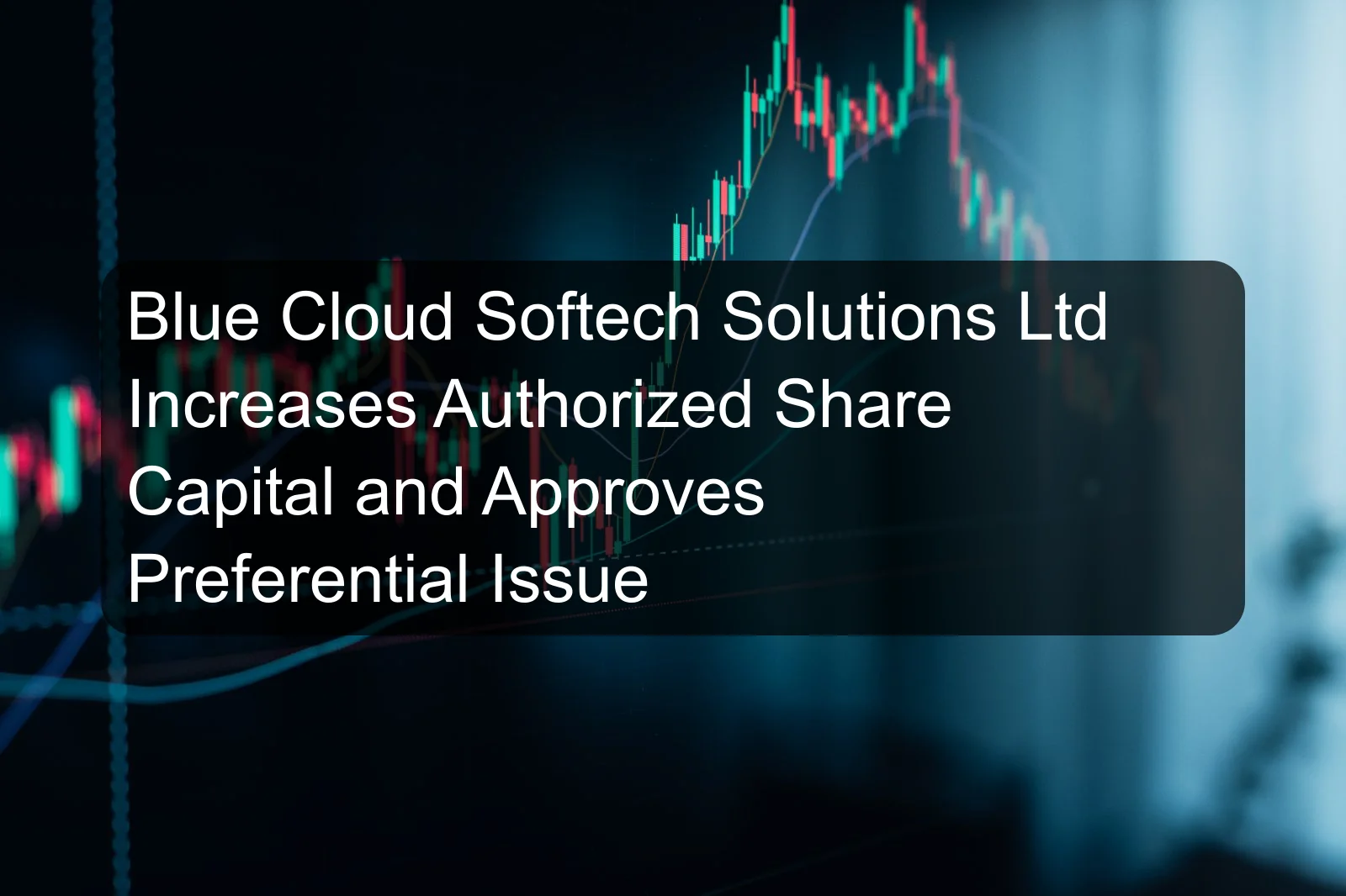 Blue Cloud Softech Solutions Ltd Increases Authorized Share Capital and Approves Preferential Issue