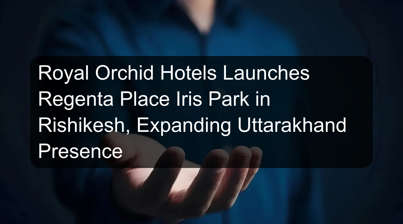 Royal Orchid Hotels Launches Regenta Place Iris Park in Rishikesh, Expanding Uttarakhand Presence Royal Orchid Hotels Launches Regenta Place Iris Park in Rishikesh, Expanding Uttarakhand Presence