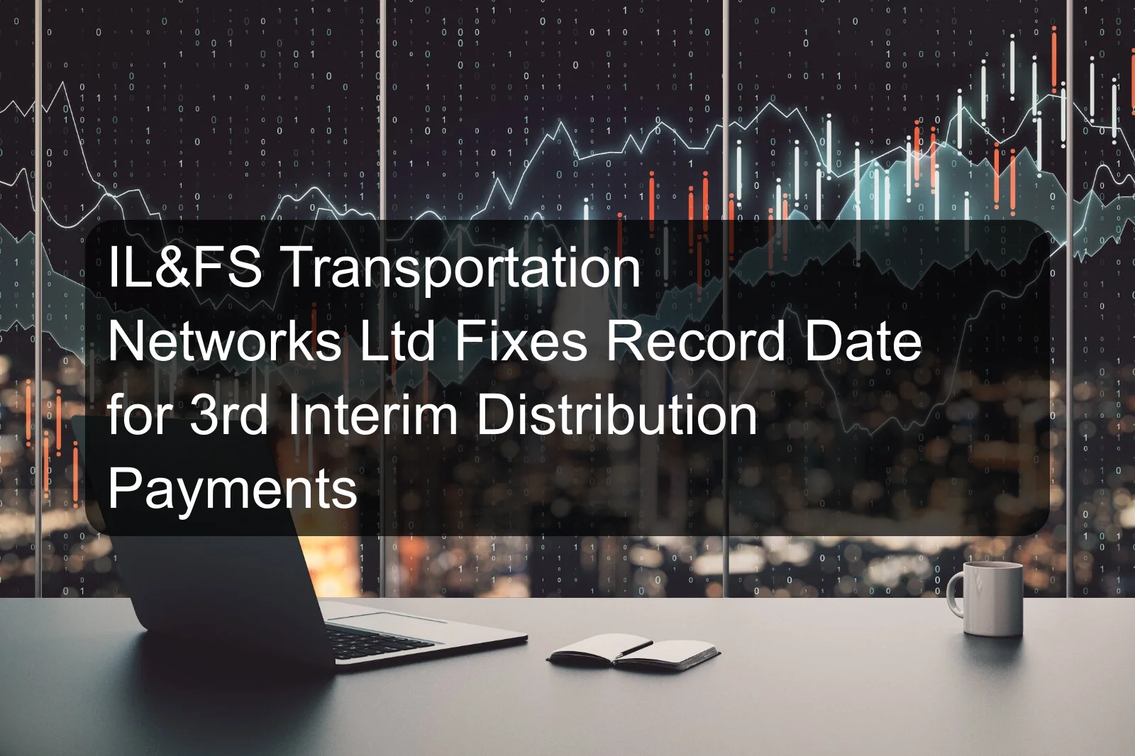 IL&FS Transportation Networks Ltd Fixes Record Date for 3rd Interim Distribution Payments IL&FS Transportation Networks Ltd Fixes Record Date for 3rd Interim Distribution Payments