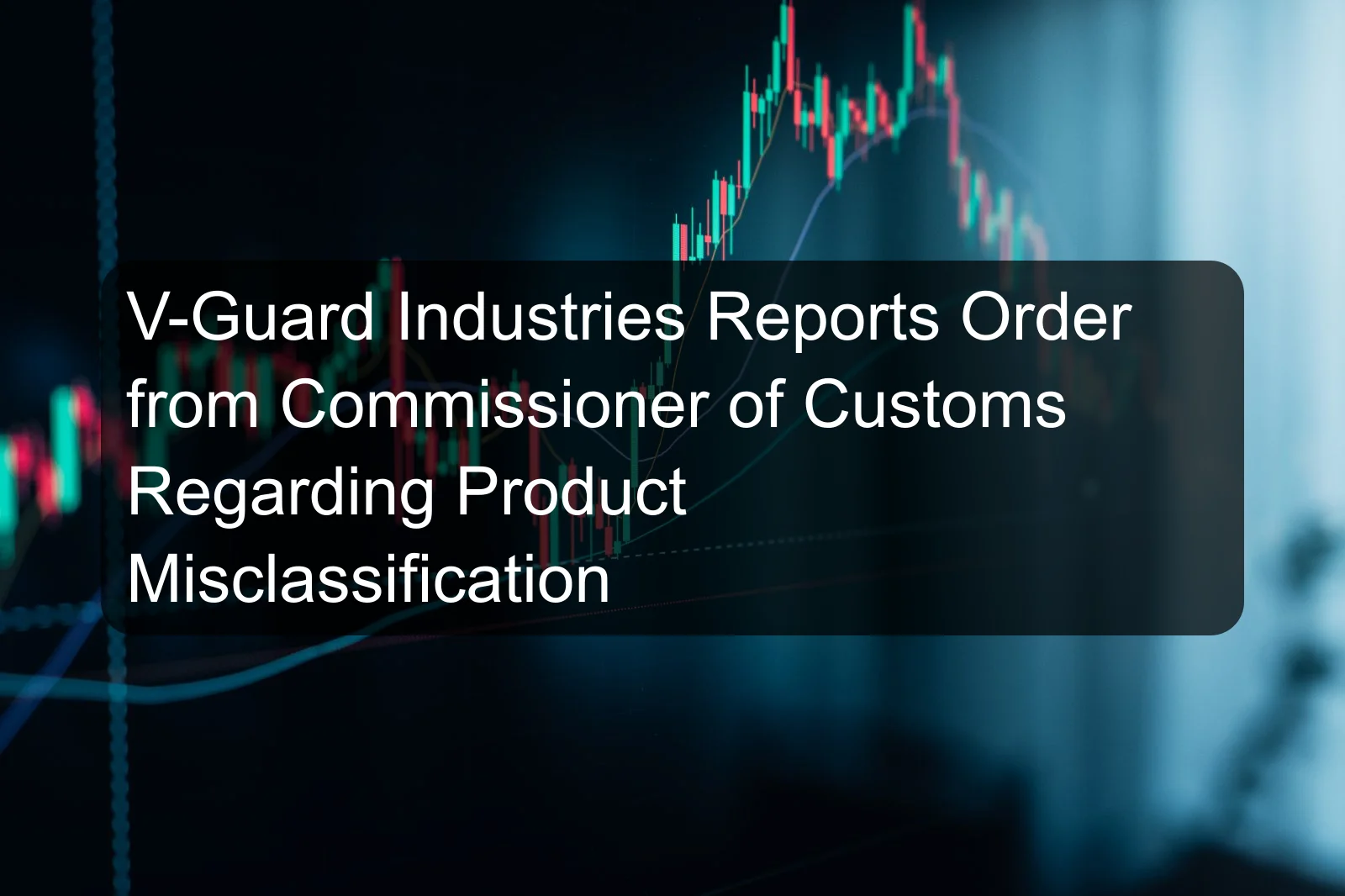 V-Guard Industries Reports Order from Commissioner of Customs Regarding Product Misclassification
