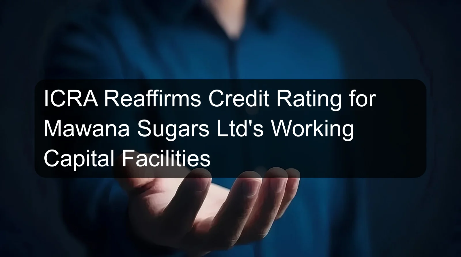 ICRA Reaffirms Credit Rating for Mawana Sugars Ltd's Working Capital Facilities