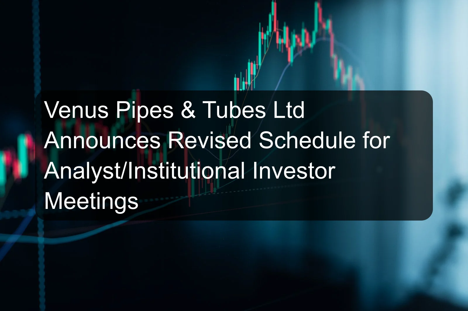 Venus Pipes & Tubes Ltd Announces Revised Schedule for Analyst/Institutional Investor Meetings Venus Pipes & Tubes Ltd Announces Revised Schedule for Analyst/Institutional Investor Meetings