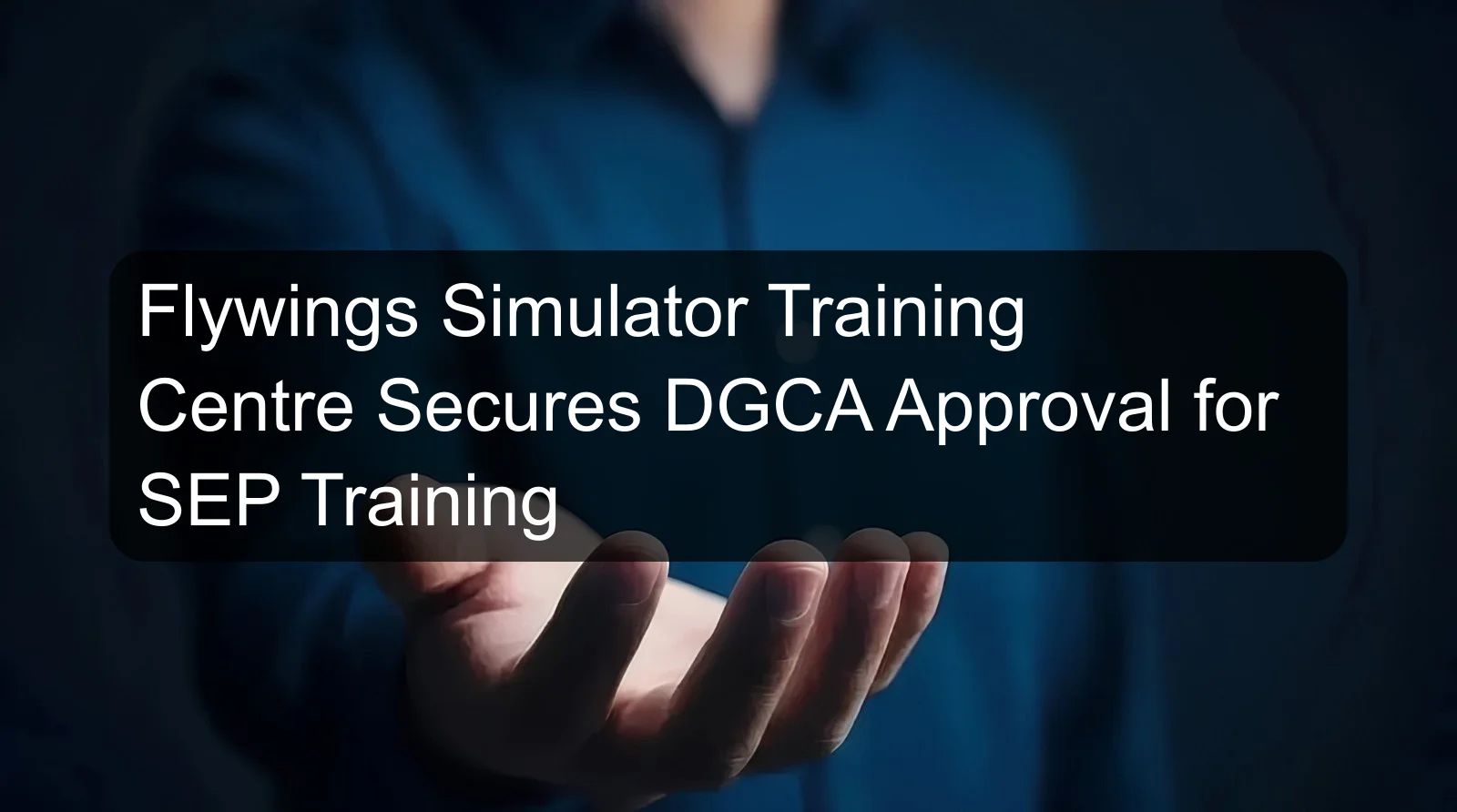 Flywings Simulator Training Centre Secures DGCA Approval for SEP Training
