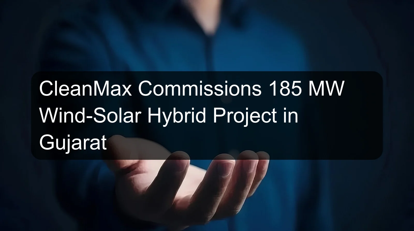CleanMax Commissions 185 MW Wind-Solar Hybrid Project in Gujarat