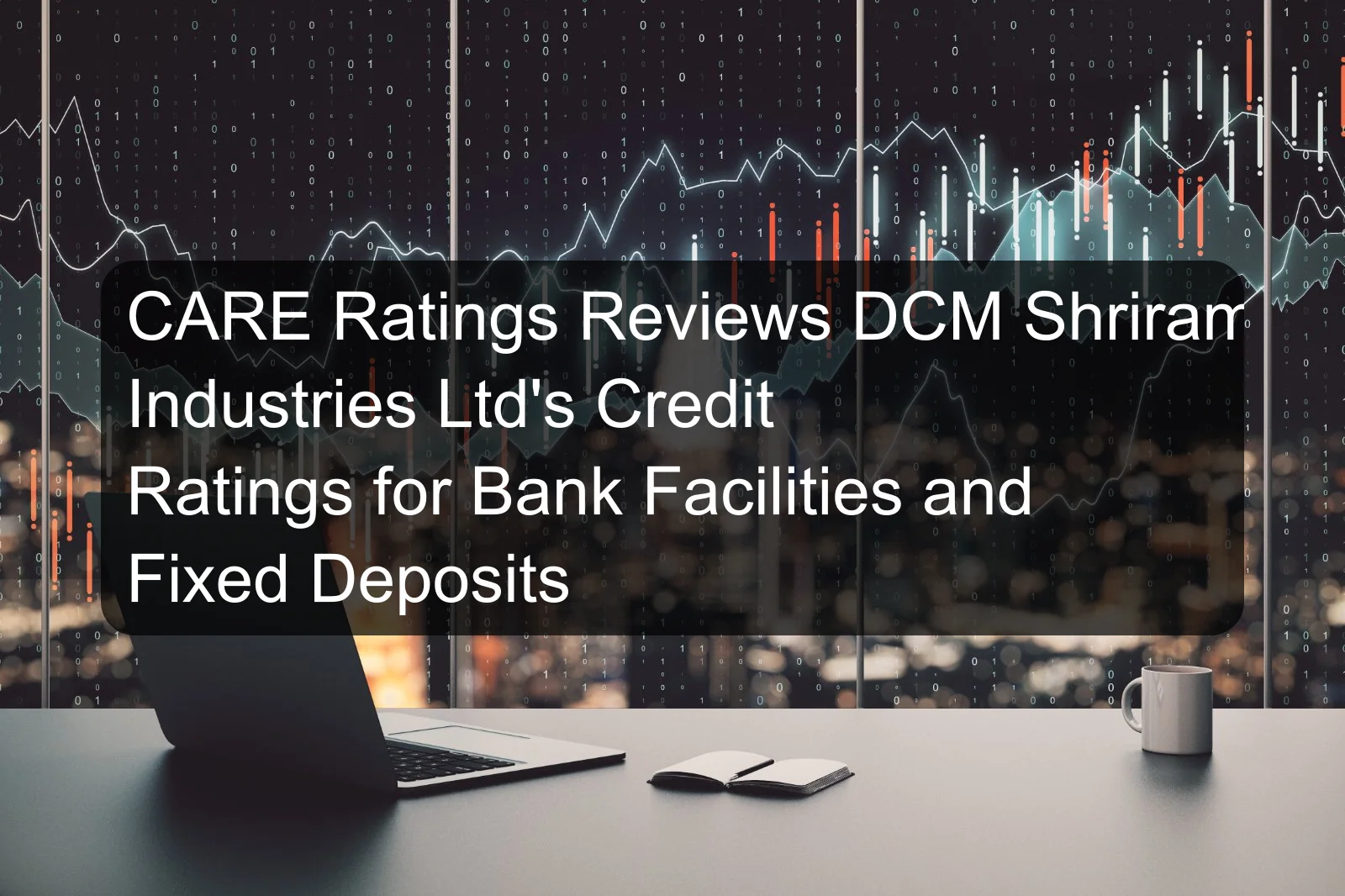 CARE Ratings Reviews DCM Shriram Industries Ltd's Credit Ratings for Bank Facilities and Fixed Deposits