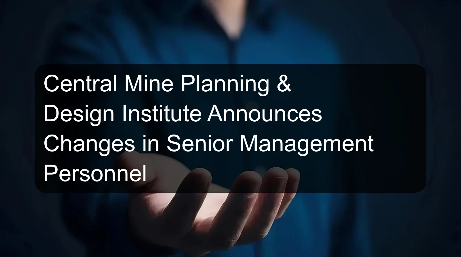 Central Mine Planning & Design Institute Announces Changes in Senior Management Personnel