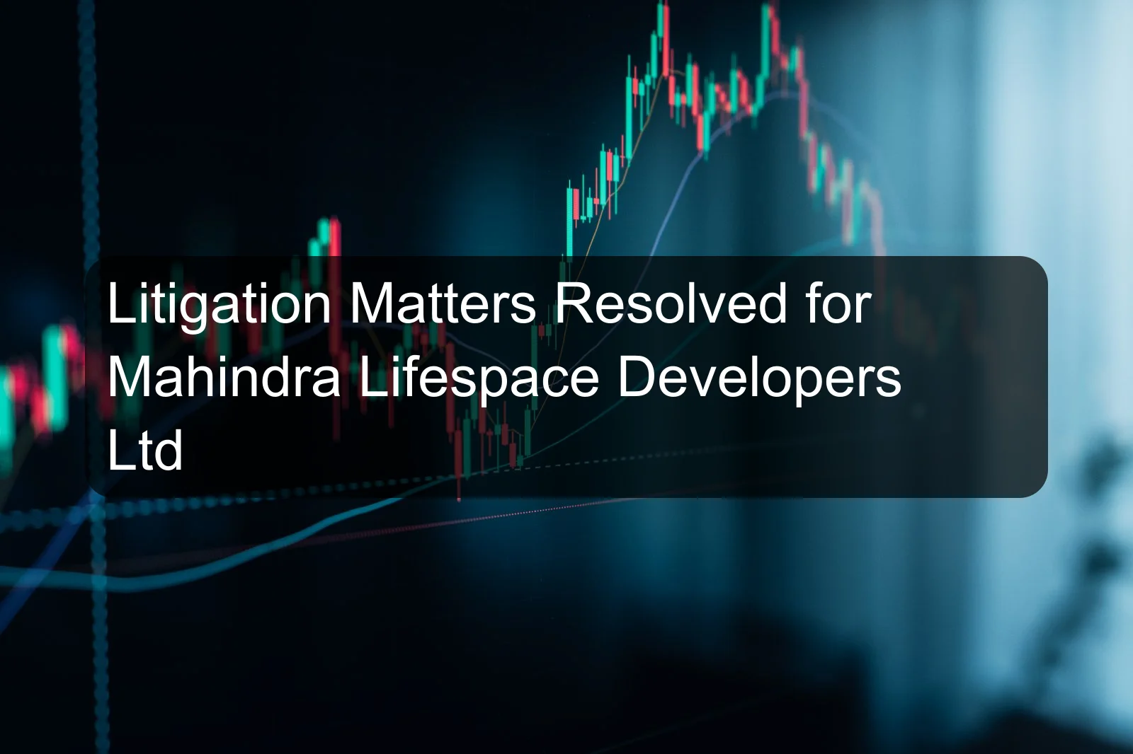 Litigation Matters Resolved for Mahindra Lifespace Developers Ltd Litigation Matters Resolved for Mahindra Lifespace Developers Ltd