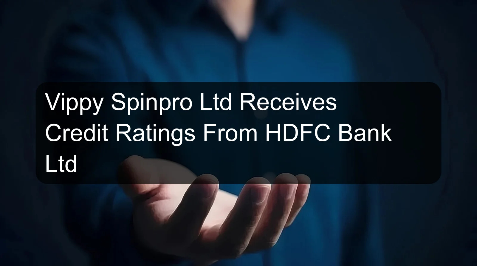 Vippy Spinpro Ltd Receives Credit Ratings From HDFC Bank Ltd Vippy Spinpro Ltd Receives Credit Ratings From HDFC Bank Ltd