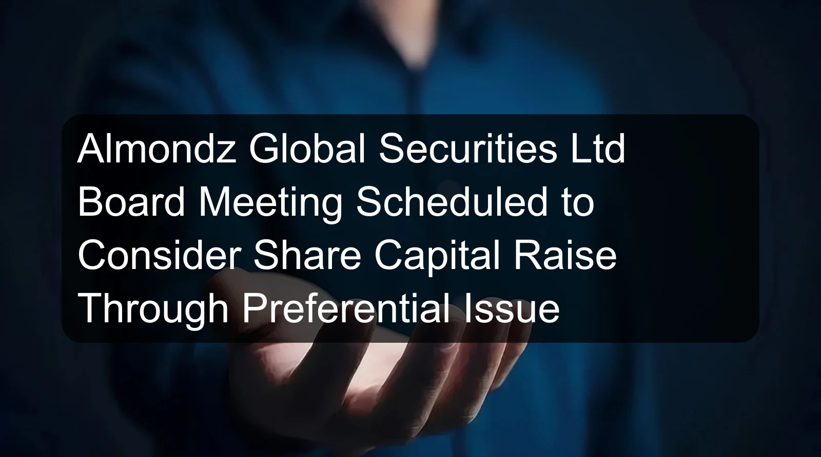 Almondz Global Securities Ltd Board Meeting Scheduled to Consider Share Capital Raise Through Preferential Issue