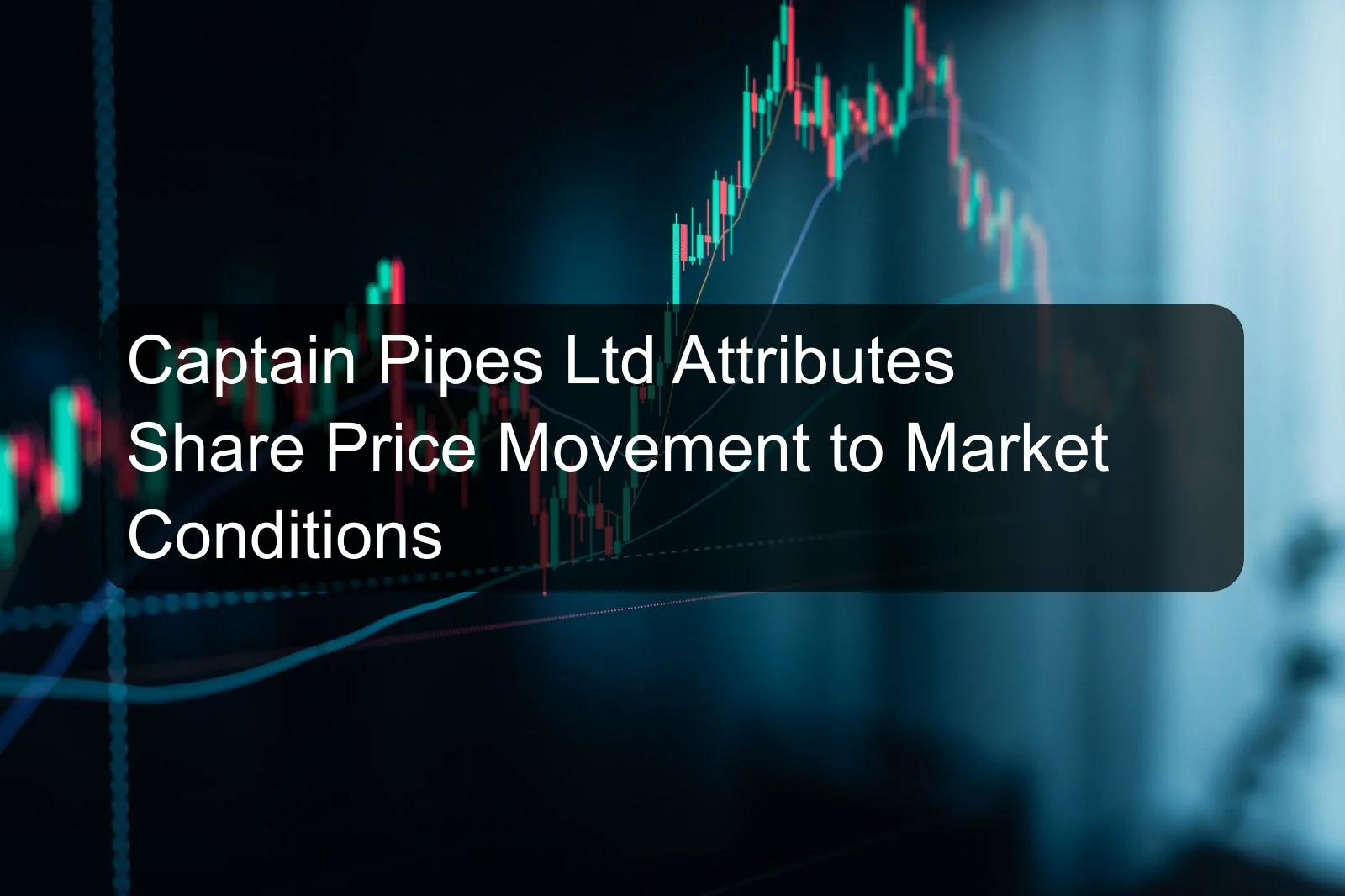 Captain Pipes Ltd Attributes Share Price Movement to Market Conditions