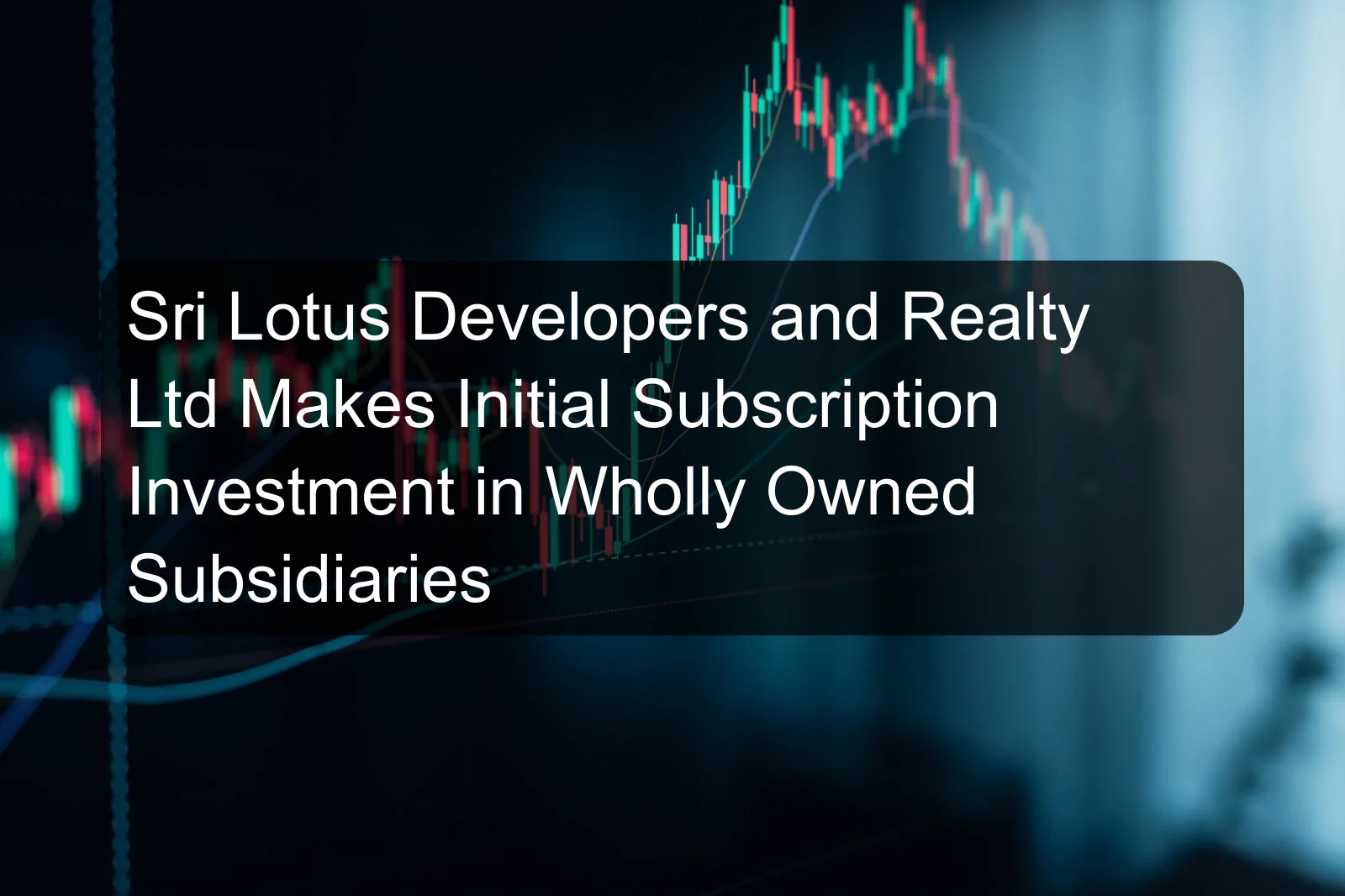 Sri Lotus Developers and Realty Ltd Makes Initial Subscription Investment in Wholly Owned Subsidiaries