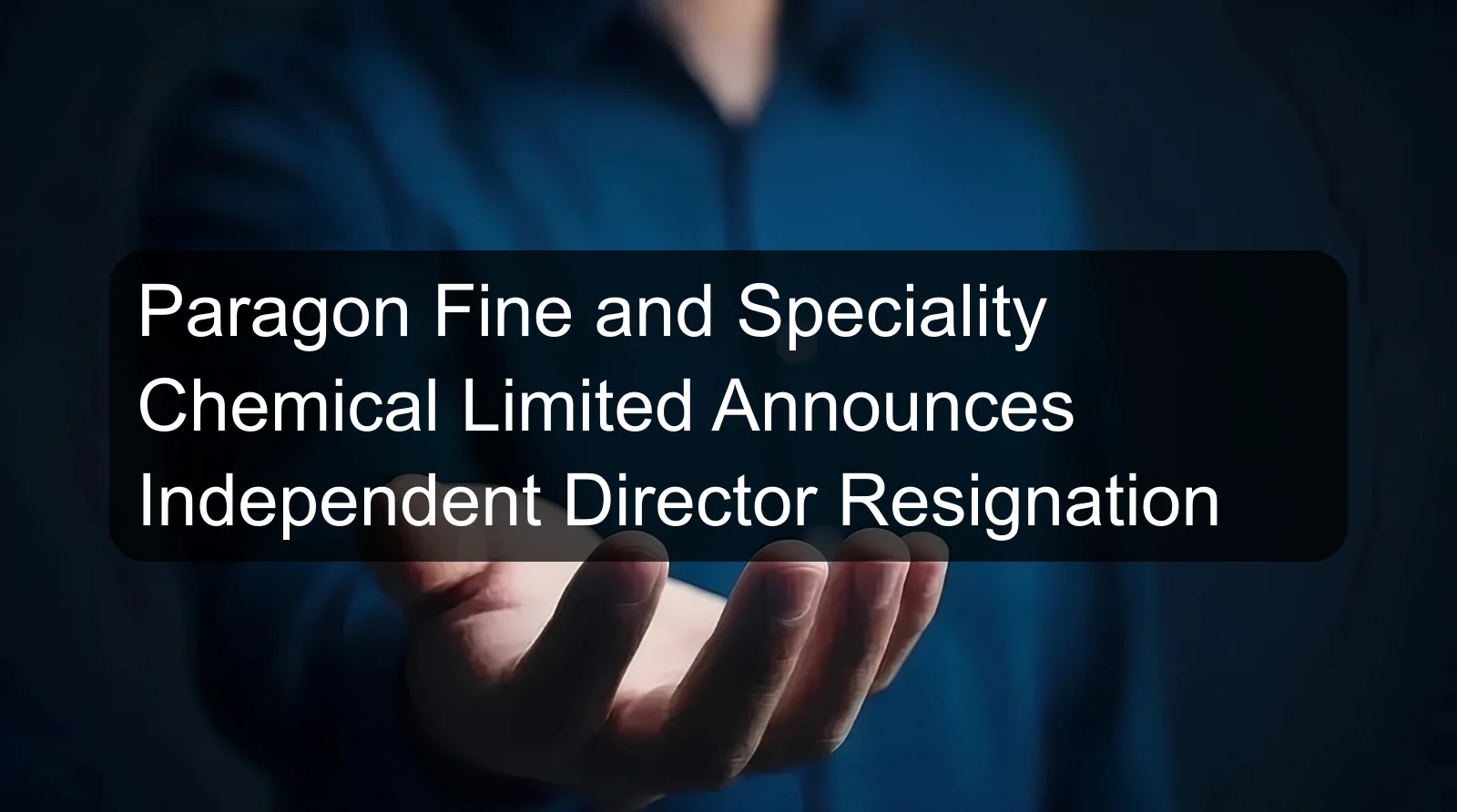 Paragon Fine and Speciality Chemical Limited Announces Independent Director Resignation
