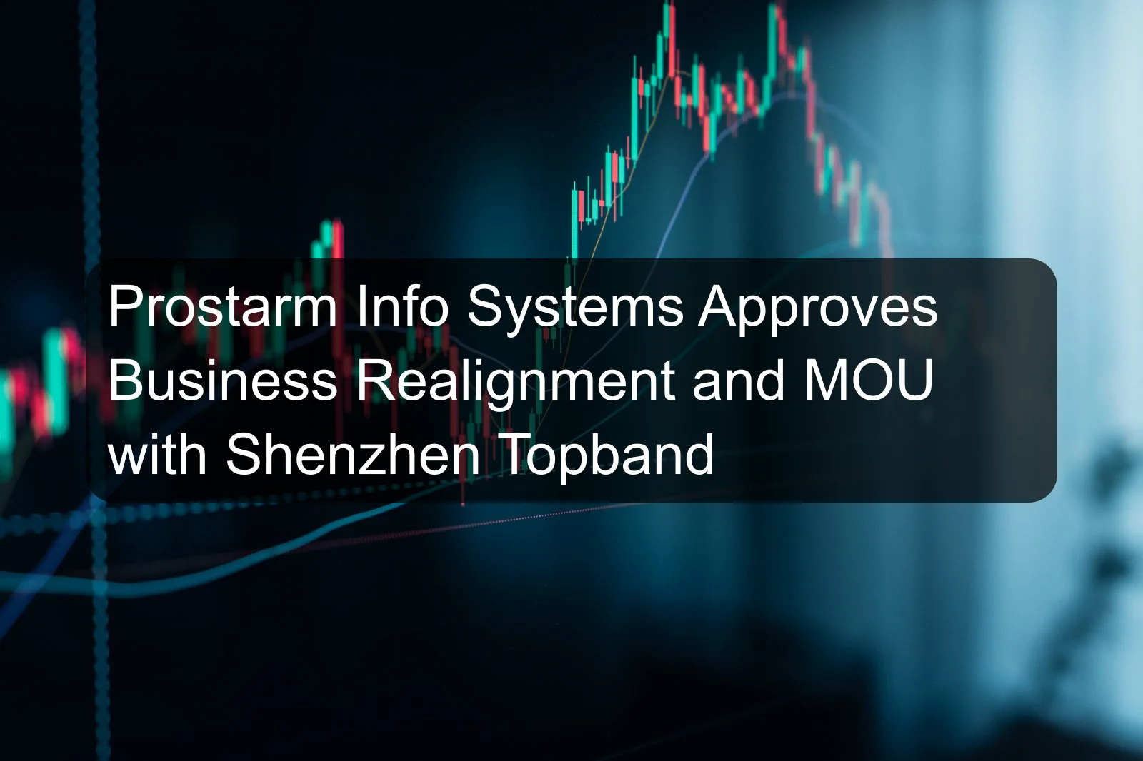 Prostarm Info Systems Approves Business Realignment and MOU with Shenzhen Topband
