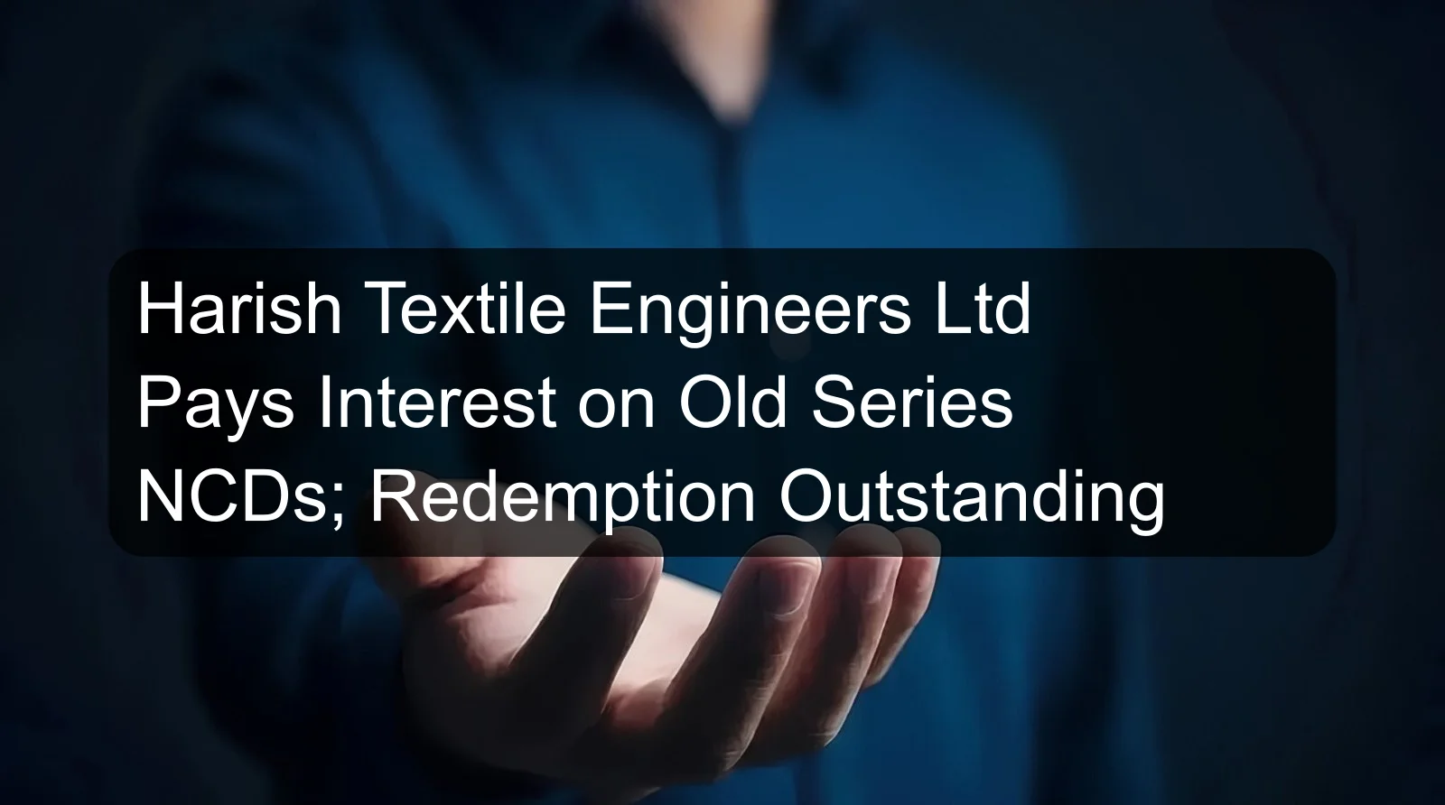 Harish Textile Engineers Ltd Pays Interest on Old Series NCDs; Redemption Outstanding
