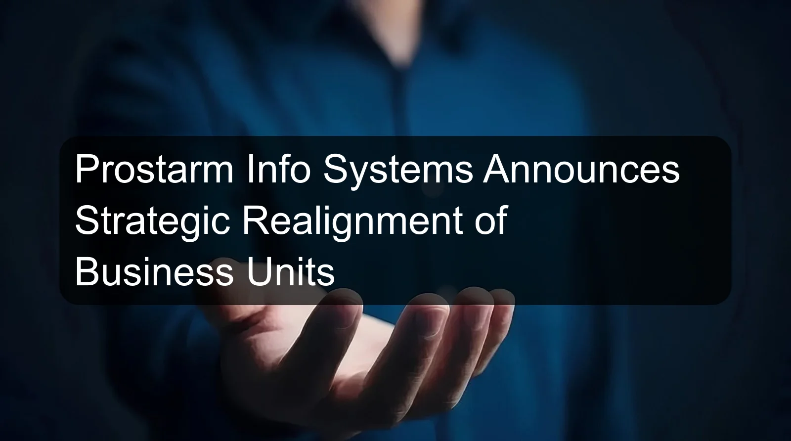 Prostarm Info Systems Announces Strategic Realignment of Business Units Prostarm Info Systems Announces Strategic Realignment of Business Units