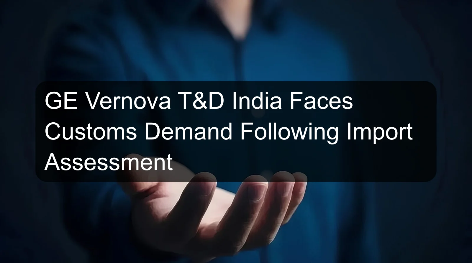 GE Vernova T&D India Faces Customs Demand Following Import Assessment