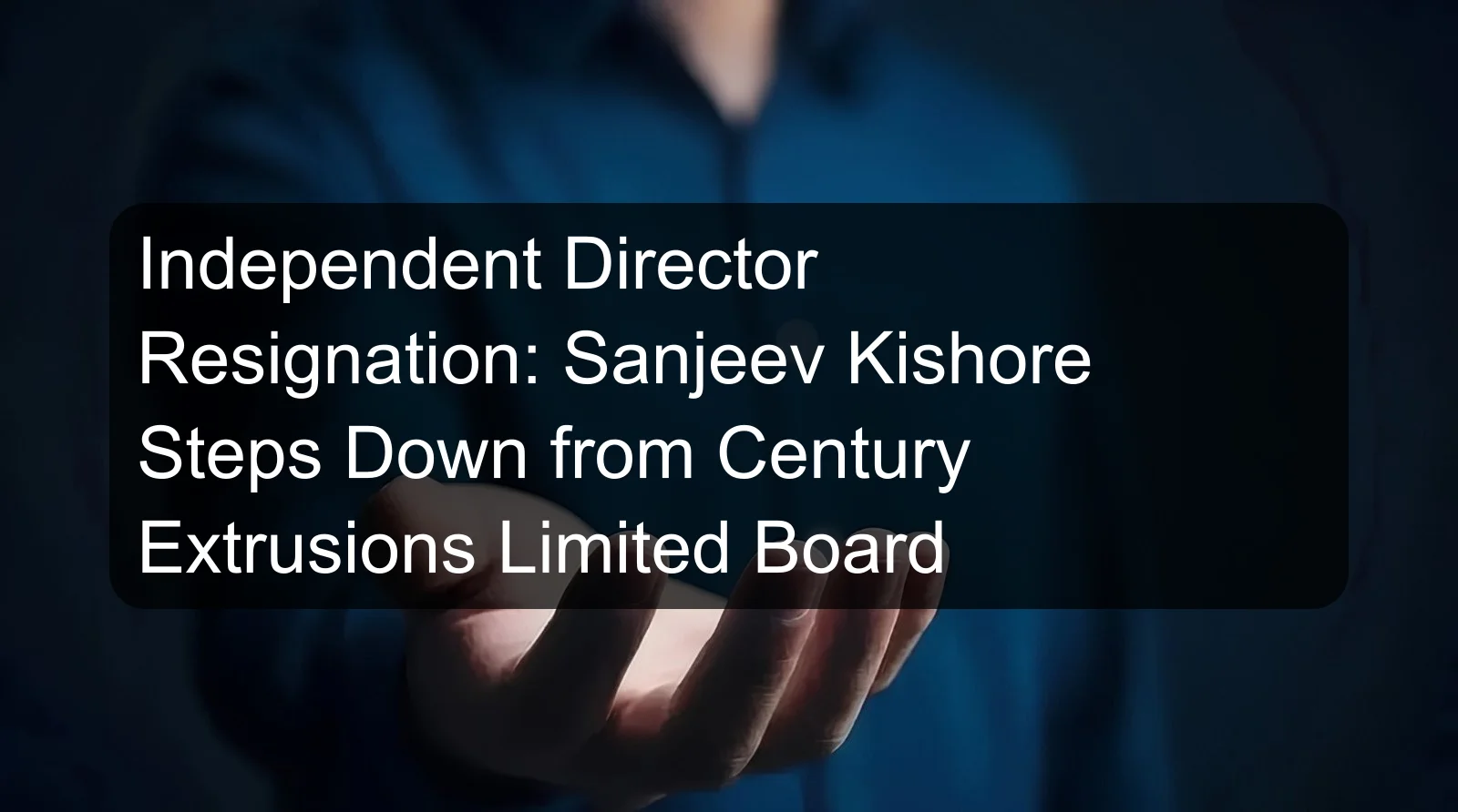 Independent Director Resignation: Sanjeev Kishore Steps Down from Century Extrusions Limited Board Independent Director Resignation: Sanjeev Kishore Steps Down from Century Extrusions Limited Board