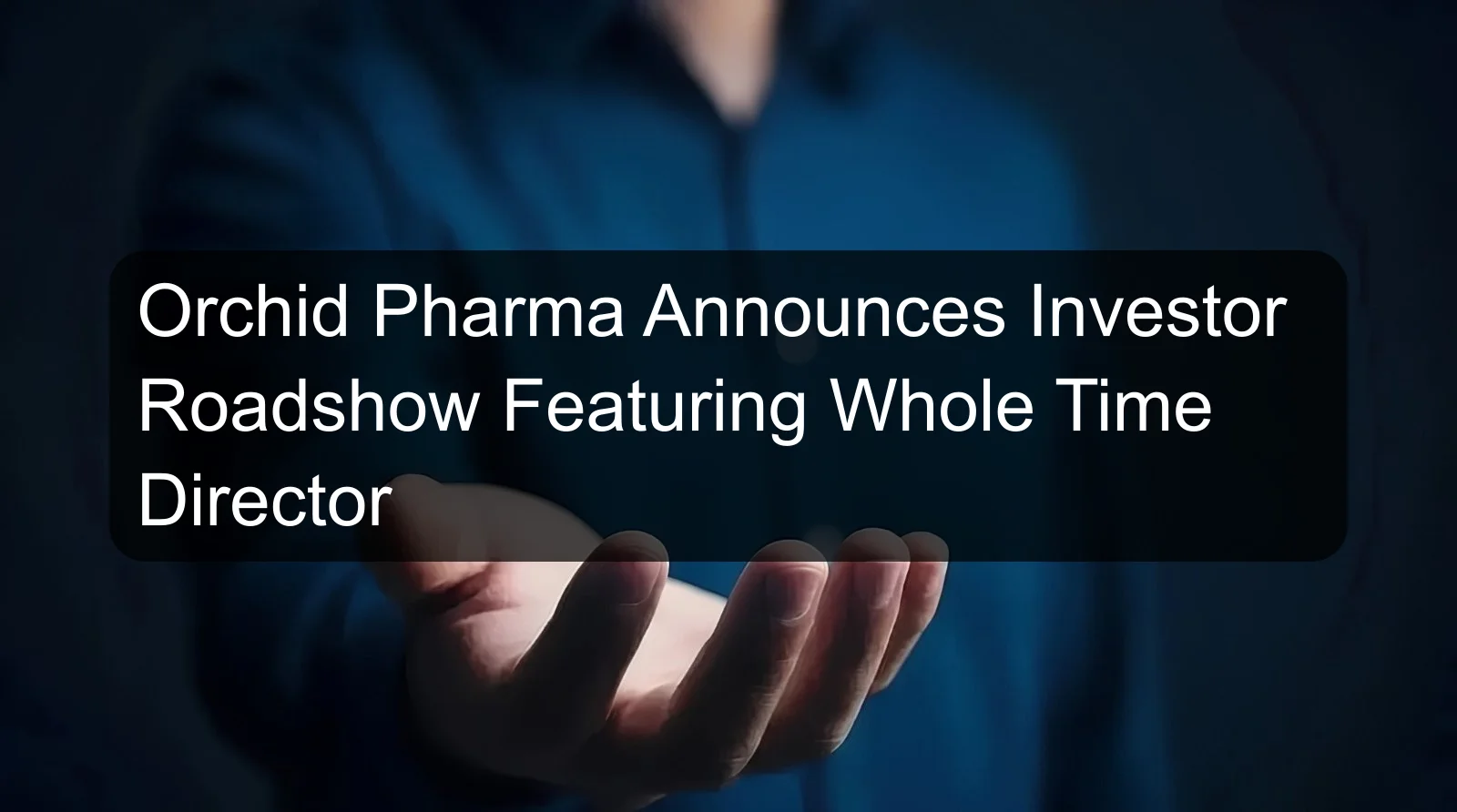 Orchid Pharma Announces Investor Roadshow Featuring Whole Time Director Orchid Pharma Announces Investor Roadshow Featuring Whole Time Director