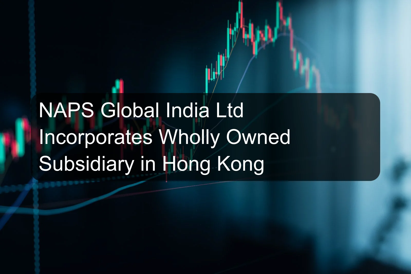 NAPS Global India Ltd Incorporates Wholly Owned Subsidiary in Hong Kong
