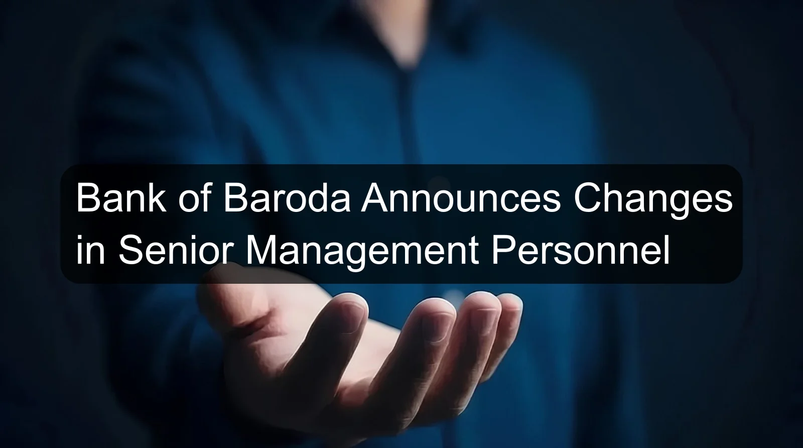 Bank of Baroda Announces Changes in Senior Management Personnel Bank of Baroda Announces Changes in Senior Management Personnel