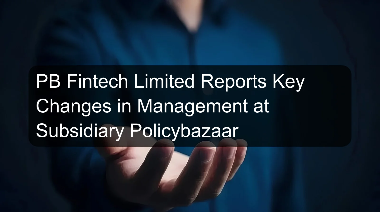 PB Fintech Limited Reports Key Changes in Management at Subsidiary Policybazaar PB Fintech Limited Reports Key Changes in Management at Subsidiary Policybazaar