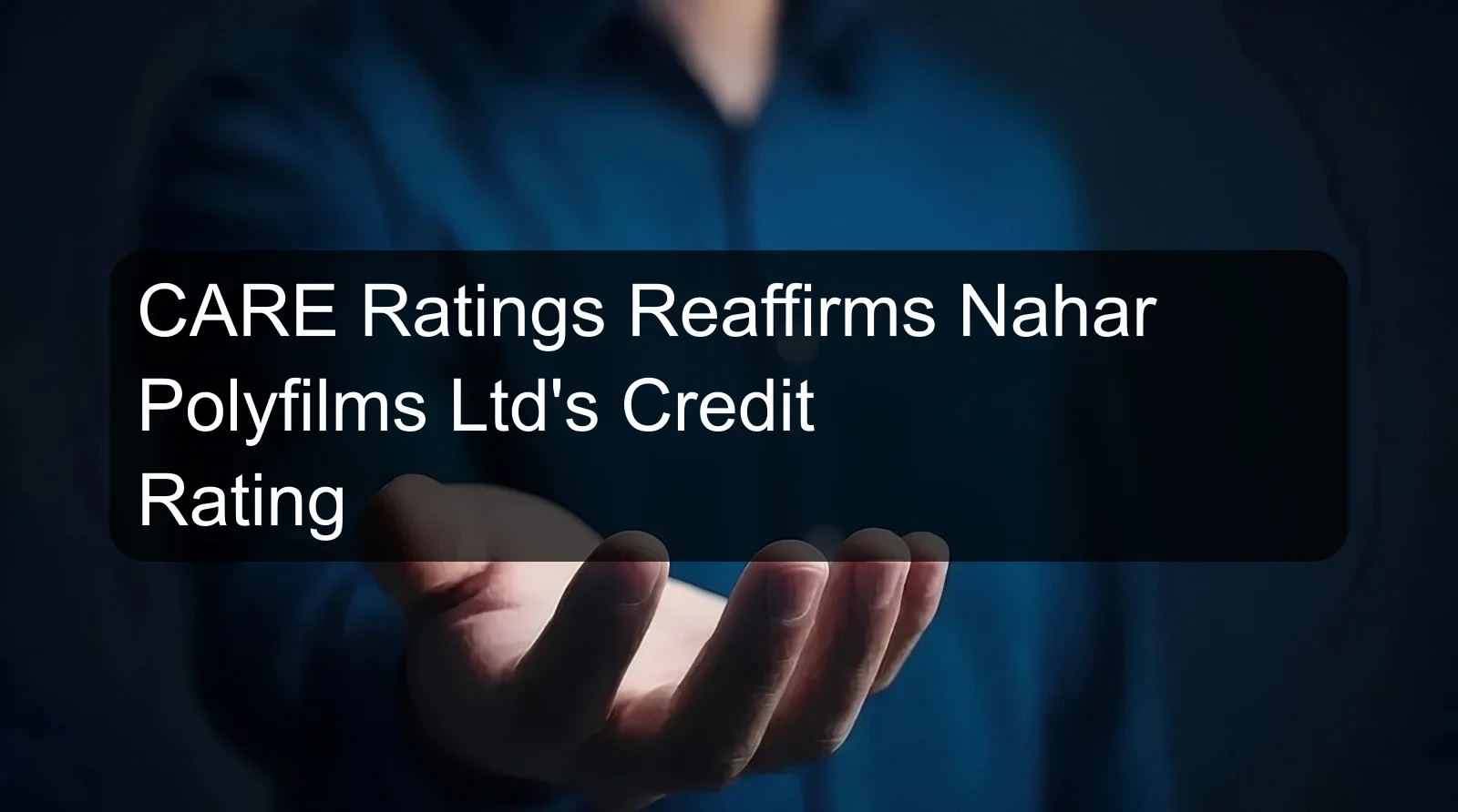 CARE Ratings Reaffirms Nahar Polyfilms Ltd's Credit Rating CARE Ratings Reaffirms Nahar Polyfilms Ltd's Credit Rating