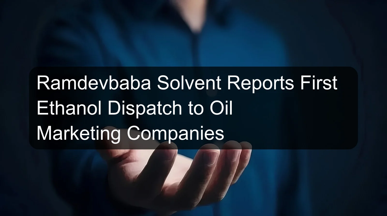 Ramdevbaba Solvent Reports First Ethanol Dispatch to Oil Marketing Companies