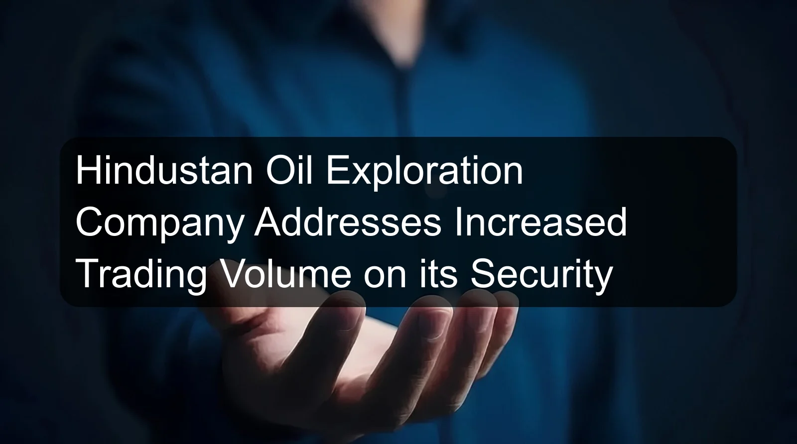 Hindustan Oil Exploration Company Addresses Increased Trading Volume on its Security