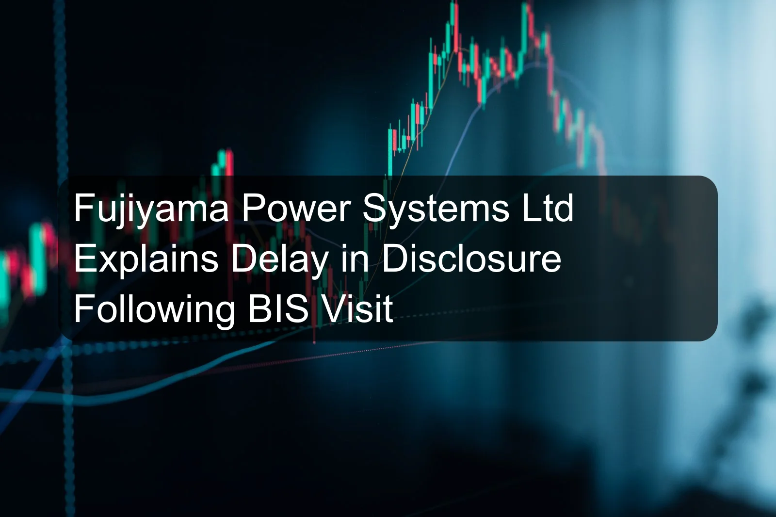 Fujiyama Power Systems Ltd Explains Delay in Disclosure Following BIS Visit Fujiyama Power Systems Ltd Explains Delay in Disclosure Following BIS Visit