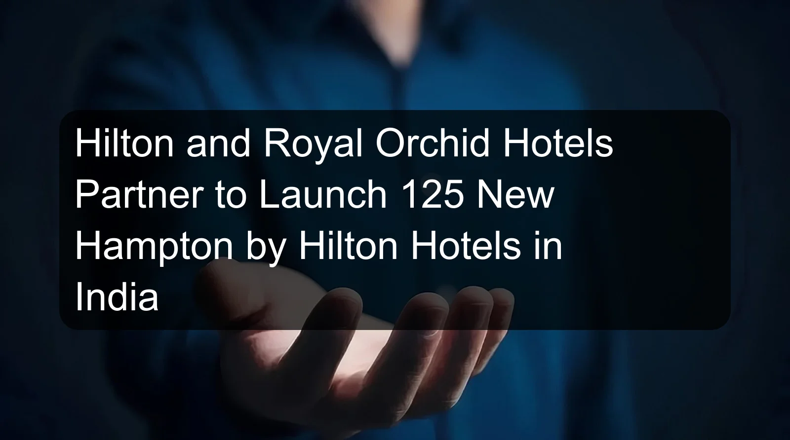 Hilton and Royal Orchid Hotels Partner to Launch 125 New Hampton by Hilton Hotels in India