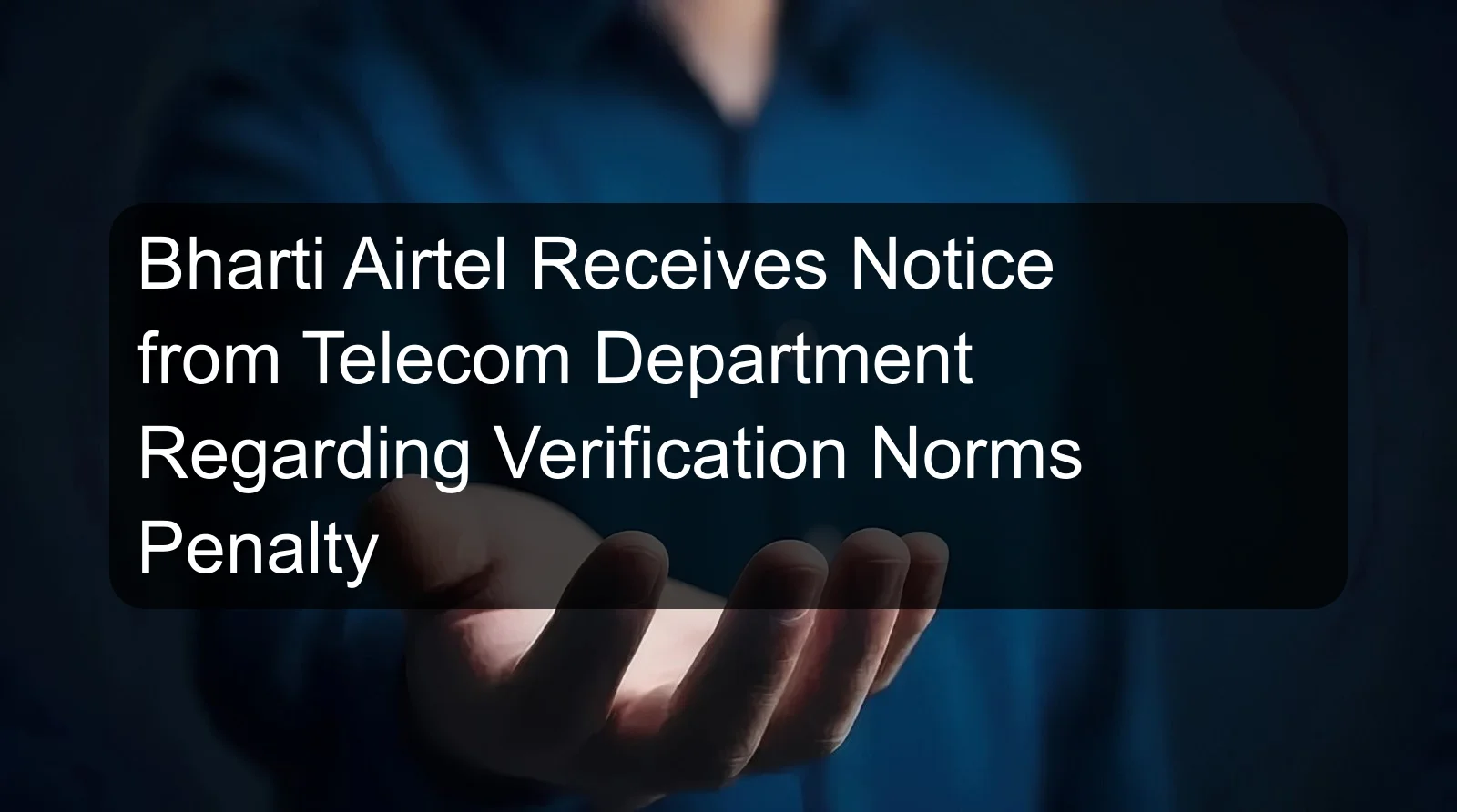 Bharti Airtel Receives Notice from Telecom Department Regarding Verification Norms Penalty