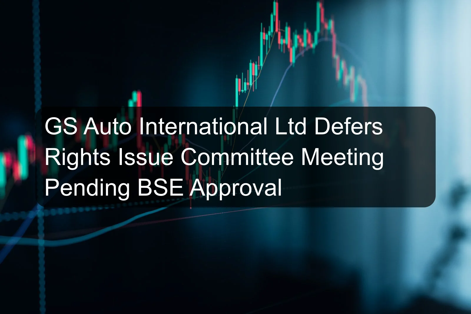 GS Auto International Ltd Defers Rights Issue Committee Meeting Pending BSE Approval GS Auto International Ltd Defers Rights Issue Committee Meeting Pending BSE Approval