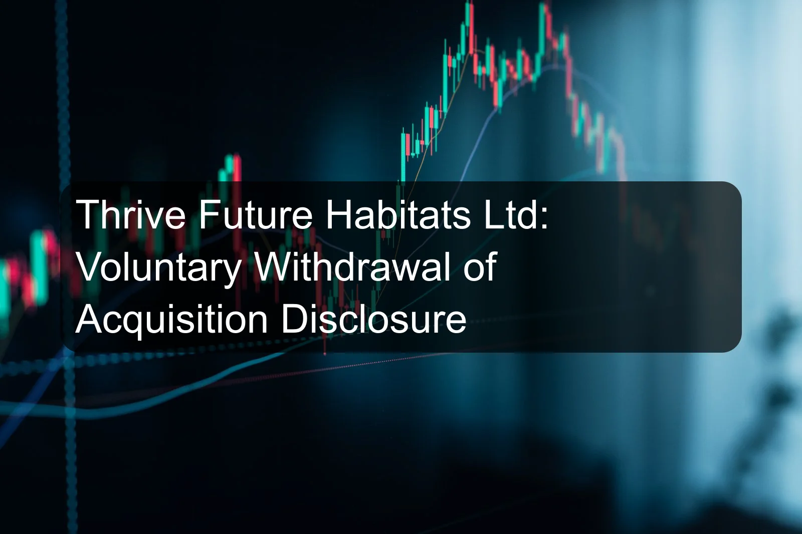 Thrive Future Habitats Ltd: Voluntary Withdrawal of Acquisition Disclosure Thrive Future Habitats Ltd: Voluntary Withdrawal of Acquisition Disclosure