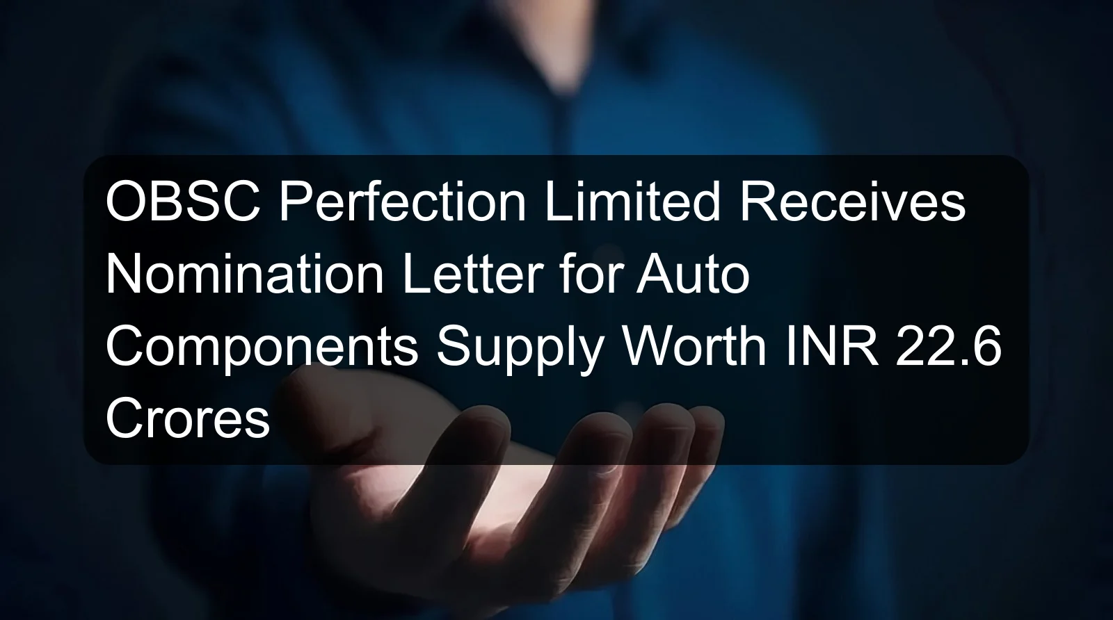 OBSC Perfection Limited Receives Nomination Letter for Auto Components Supply Worth INR 22.6 Crores OBSC Perfection Limited Receives Nomination Letter for Auto Components Supply Worth INR 22.6 Crores