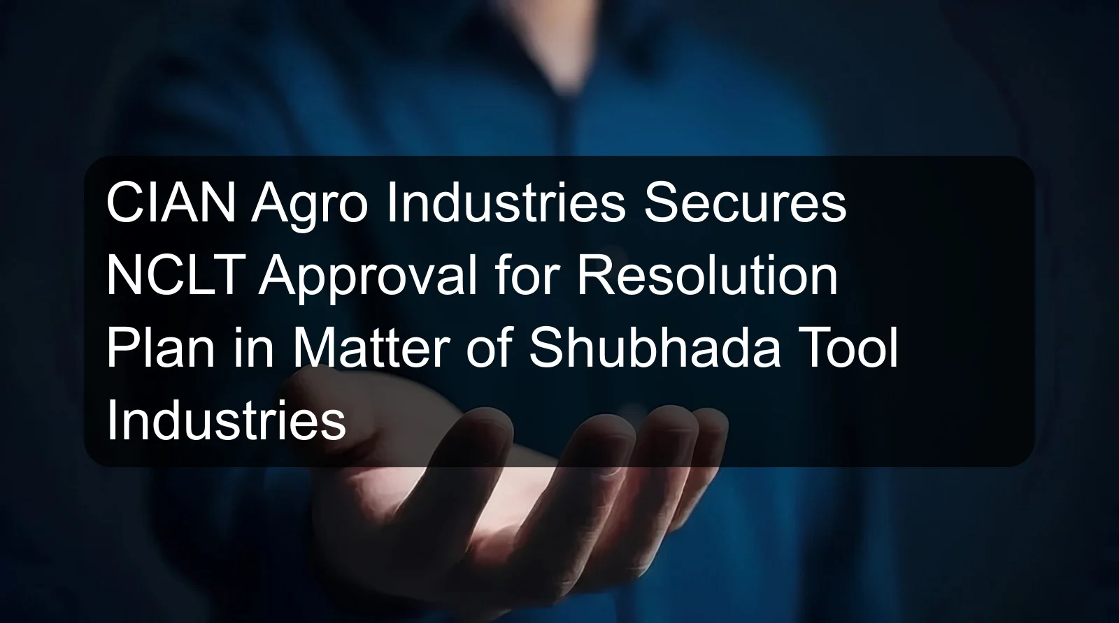 CIAN Agro Industries Secures NCLT Approval for Resolution Plan in Matter of Shubhada Tool Industries CIAN Agro Industries Secures NCLT Approval for Resolution Plan in Matter of Shubhada Tool Industries