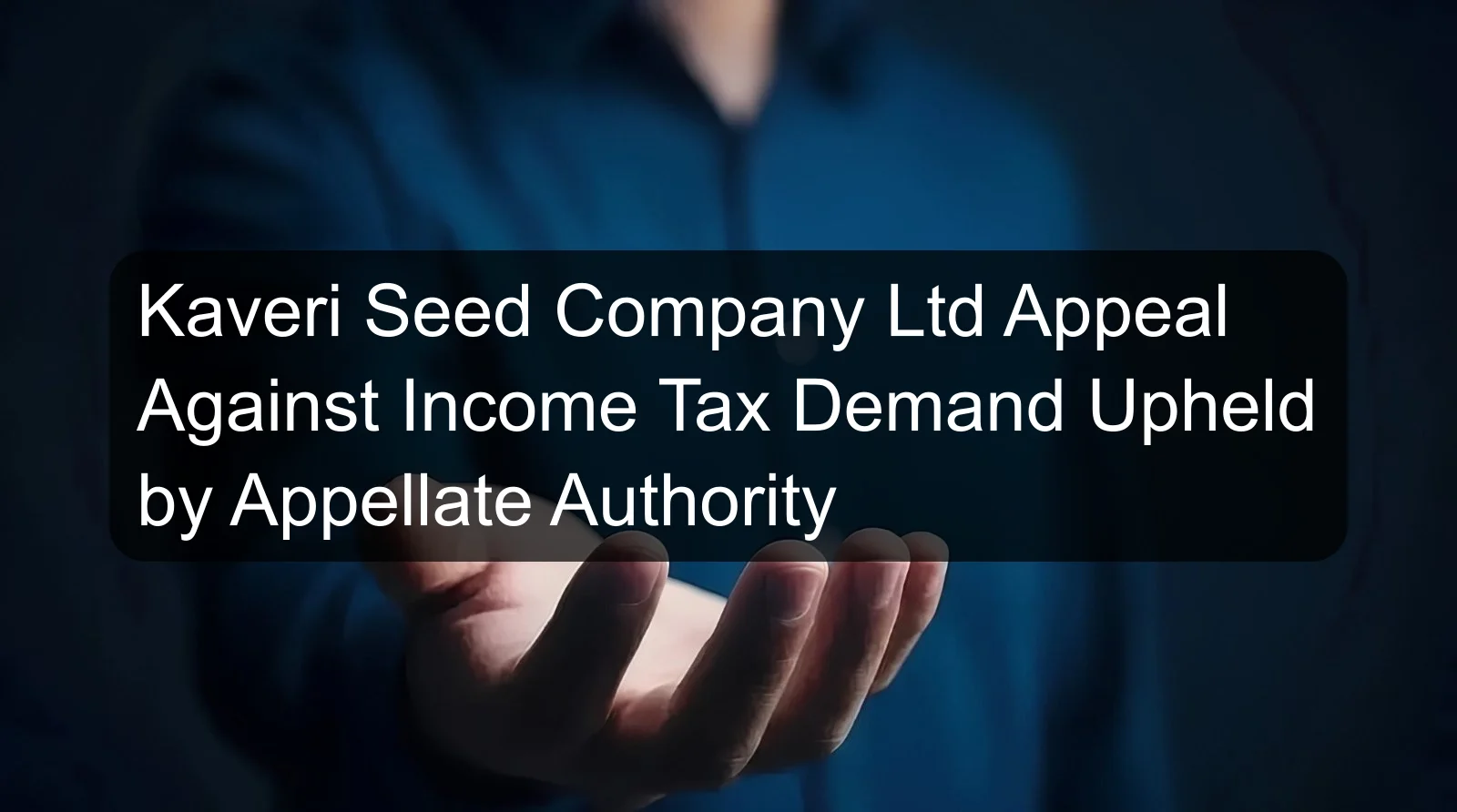 Kaveri Seed Company Ltd Appeal Against Income Tax Demand Upheld by Appellate Authority Kaveri Seed Company Ltd Appeal Against Income Tax Demand Upheld by Appellate Authority