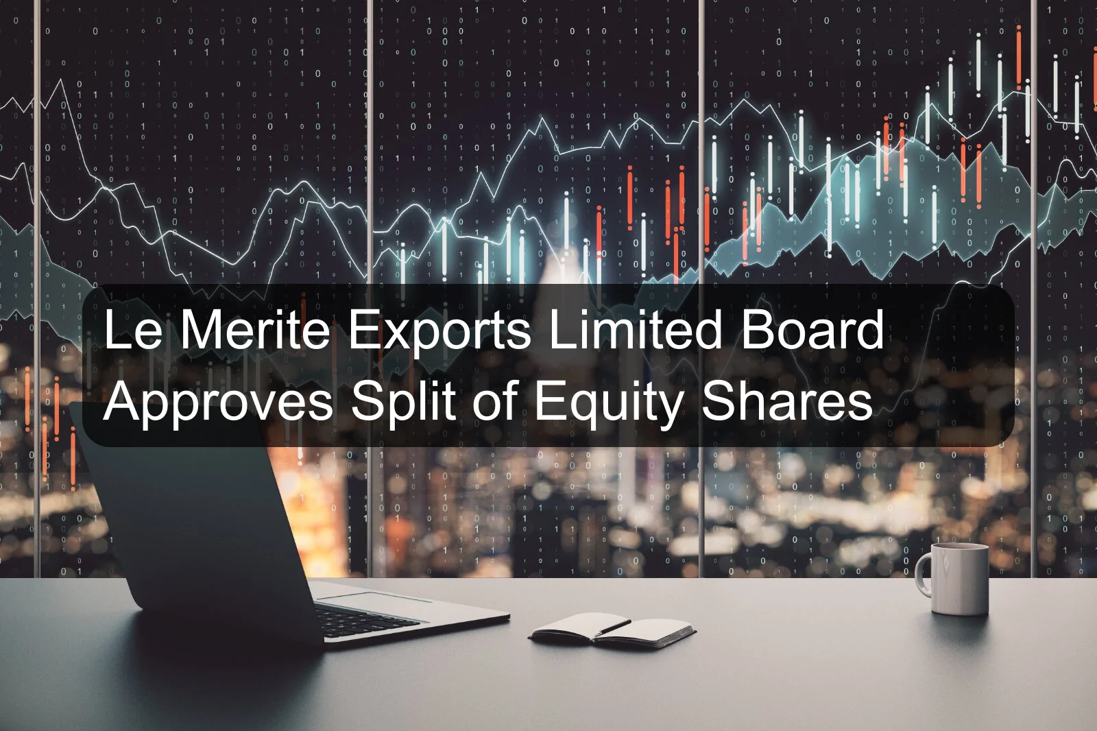 Le Merite Exports Limited Board Approves Split of Equity Shares Le Merite Exports Limited Board Approves Split of Equity Shares