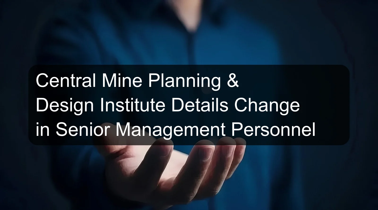 Central Mine Planning & Design Institute Details Change in Senior Management Personnel