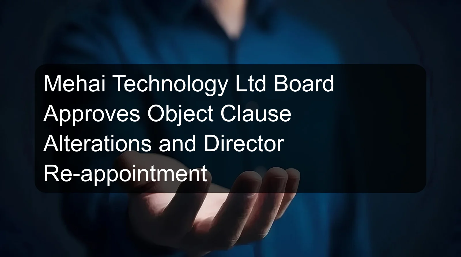 Mehai Technology Ltd Board Approves Object Clause Alterations and Director Re-appointment