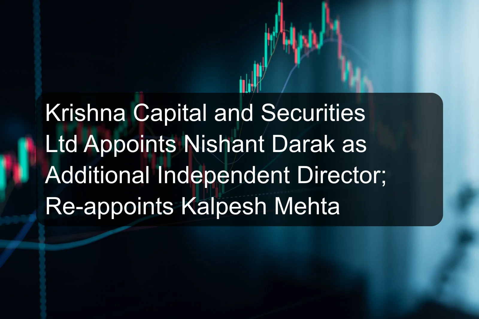 Krishna Capital and Securities Ltd Appoints Nishant Darak as Additional Independent Director; Re-appoints Kalpesh Mehta