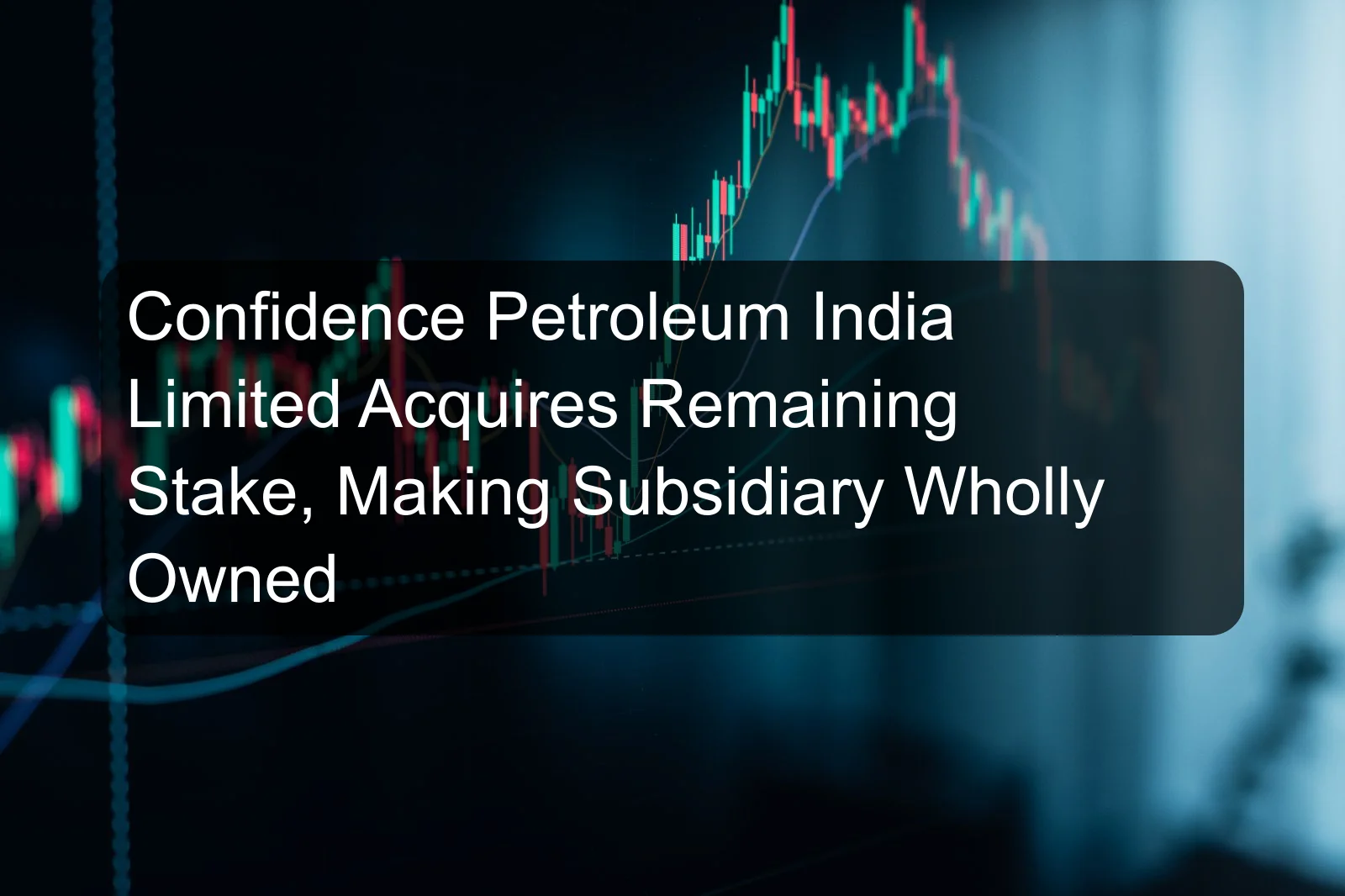 Confidence Petroleum India Limited Acquires Remaining Stake, Making Subsidiary Wholly Owned Confidence Petroleum India Limited Acquires Remaining Stake, Making Subsidiary Wholly Owned