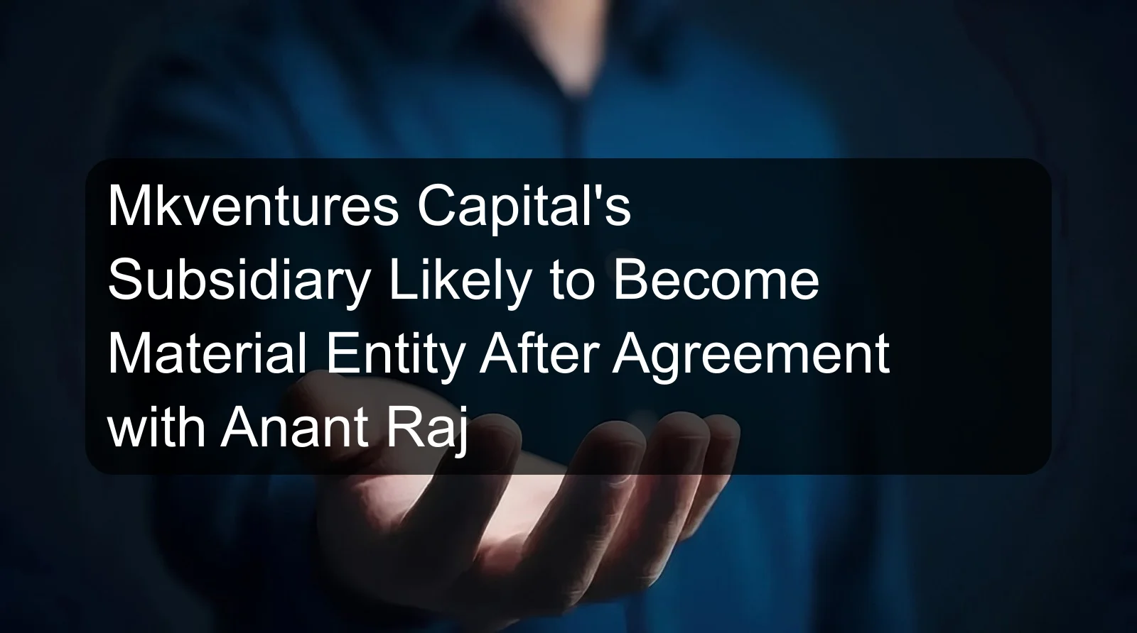 Mkventures Capital's Subsidiary Likely to Become Material Entity After Agreement with Anant Raj