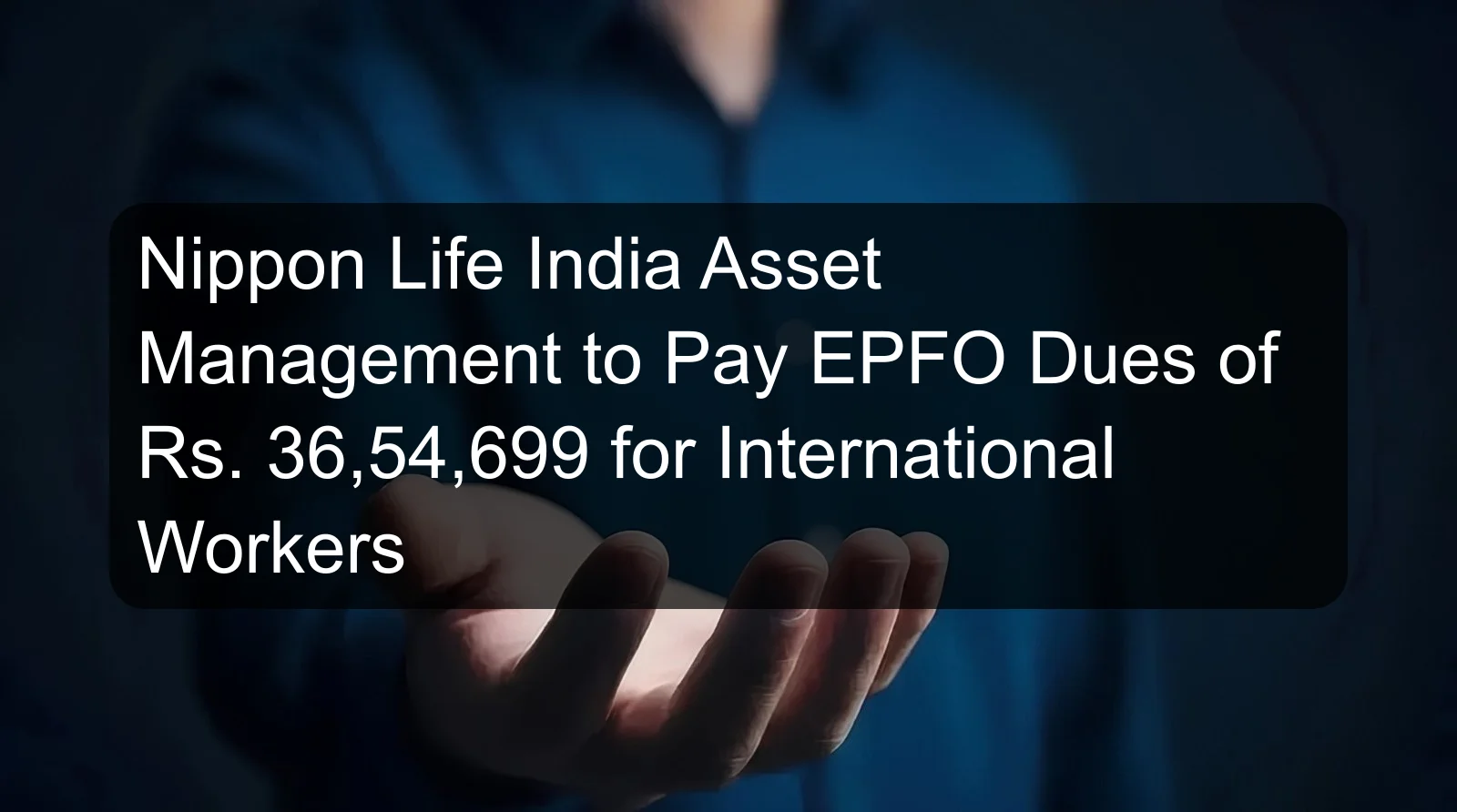 Nippon Life India Asset Management to Pay EPFO Dues of Rs. 36,54,699 for International Workers Nippon Life India Asset Management to Pay EPFO Dues of Rs. 36,54,699 for International Workers