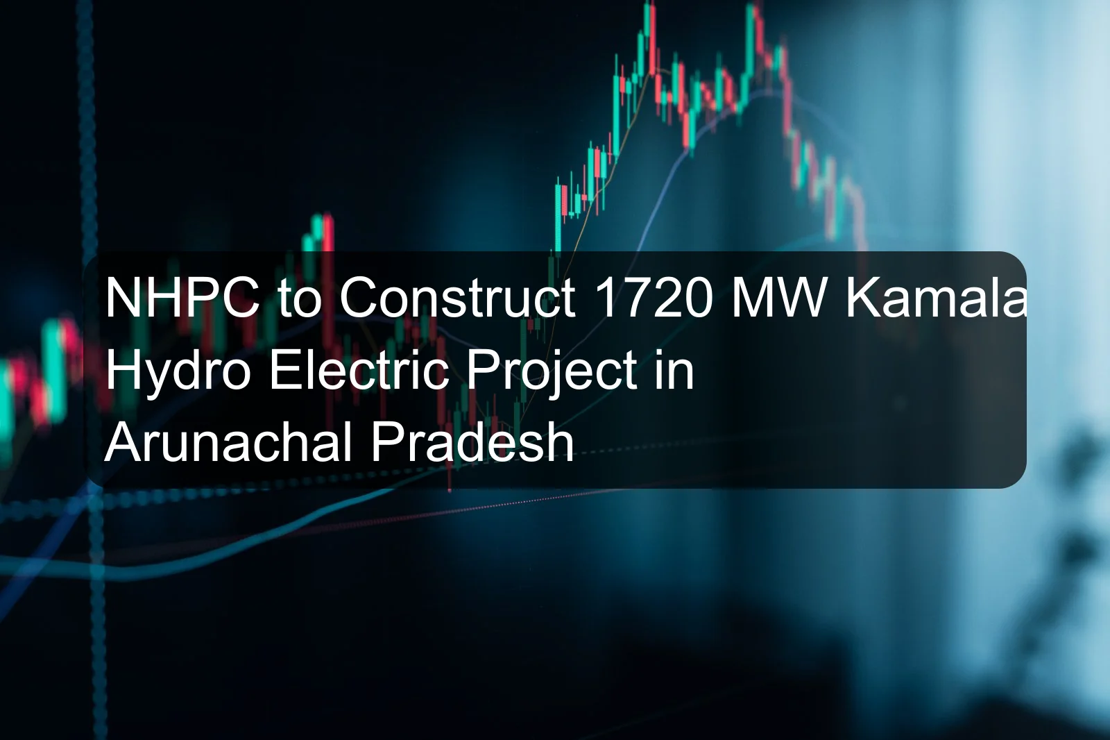 NHPC to Construct 1720 MW Kamala Hydro Electric Project in Arunachal Pradesh NHPC to Construct 1720 MW Kamala Hydro Electric Project in Arunachal Pradesh