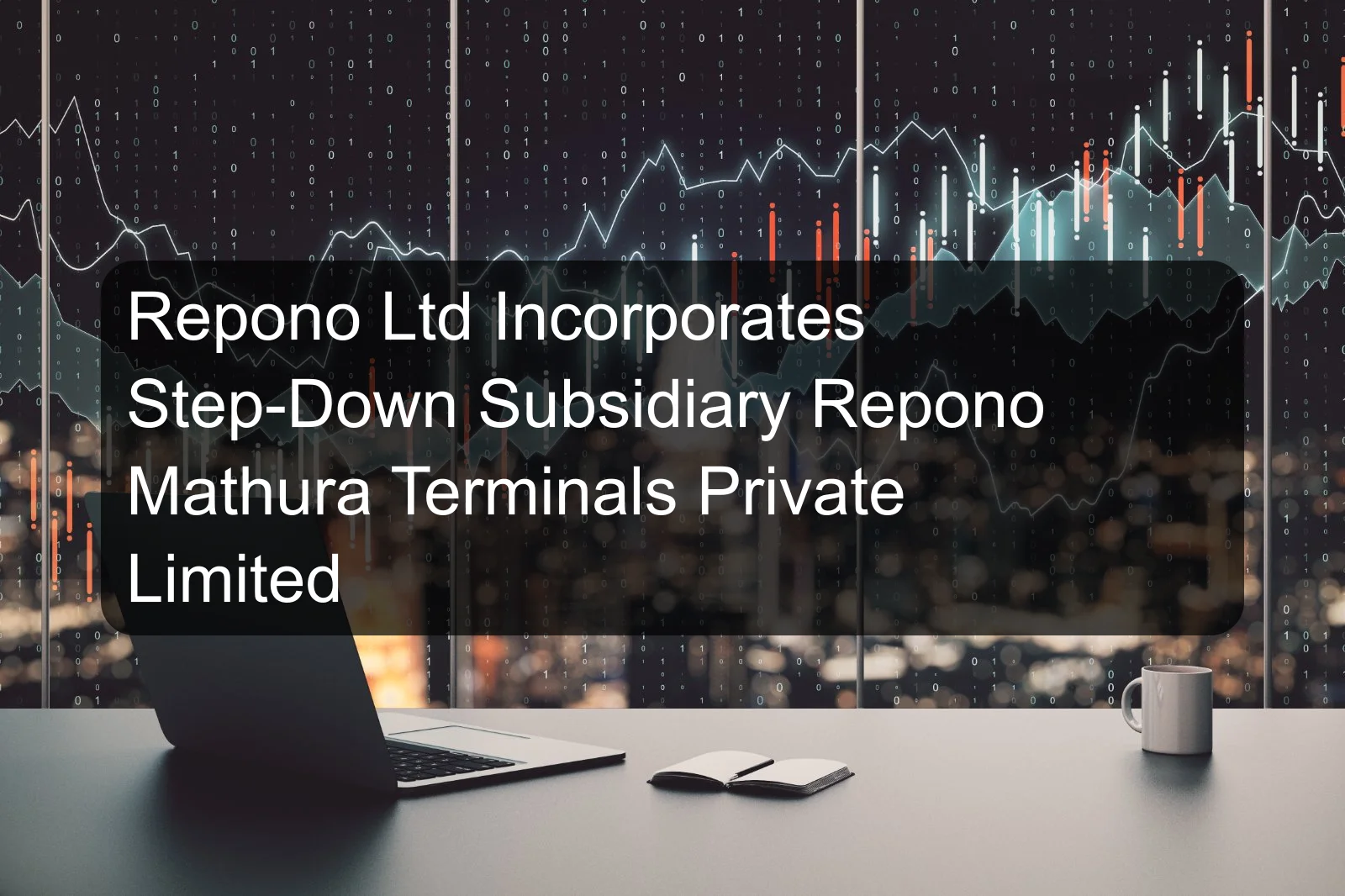 Repono Ltd Incorporates Step-Down Subsidiary Repono Mathura Terminals Private Limited Repono Ltd Incorporates Step-Down Subsidiary Repono Mathura Terminals Private Limited