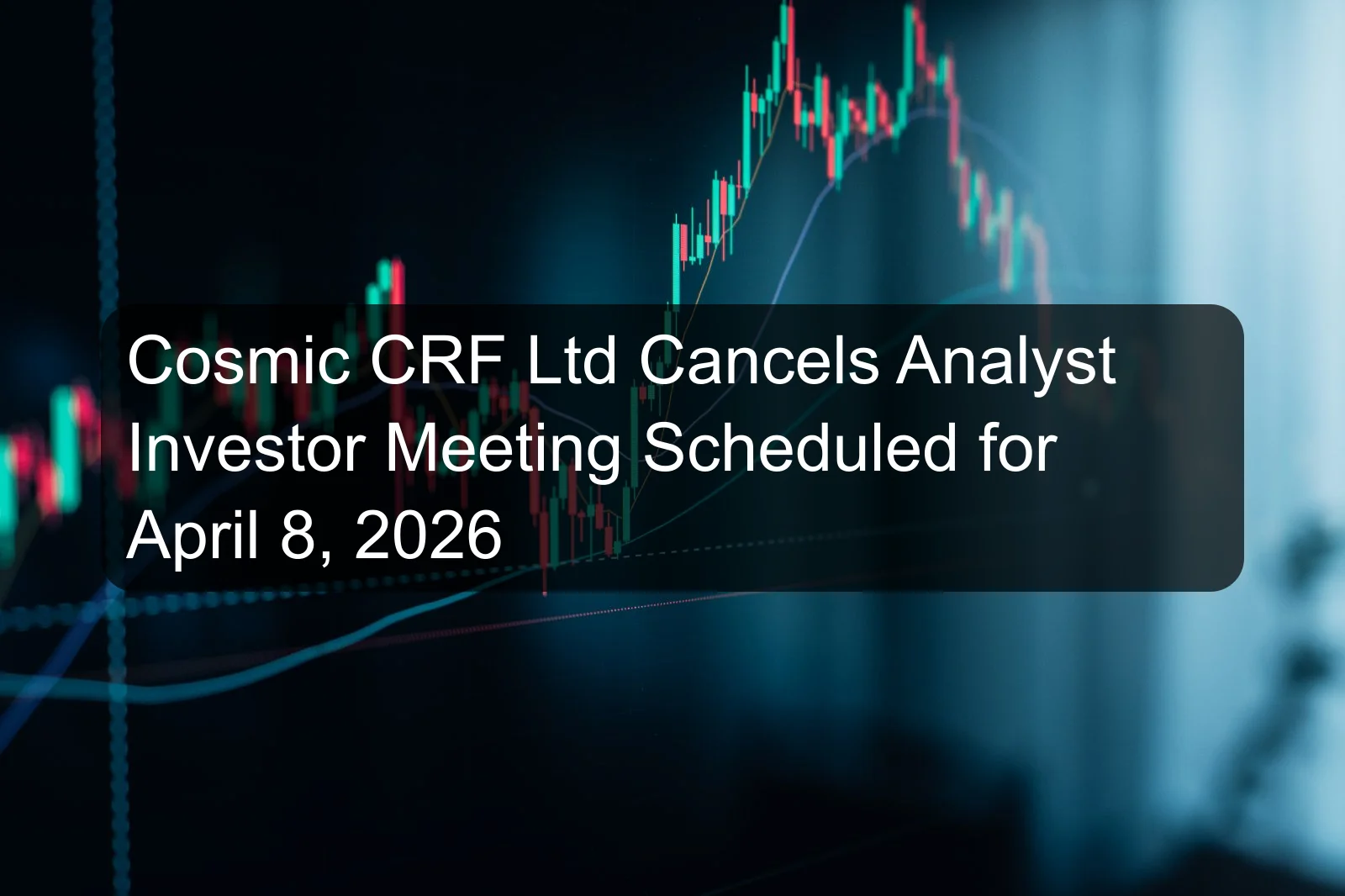 Cosmic CRF Ltd Cancels Analyst Investor Meeting Scheduled for April 8, 2026 Cosmic CRF Ltd Cancels Analyst Investor Meeting Scheduled for April 8, 2026