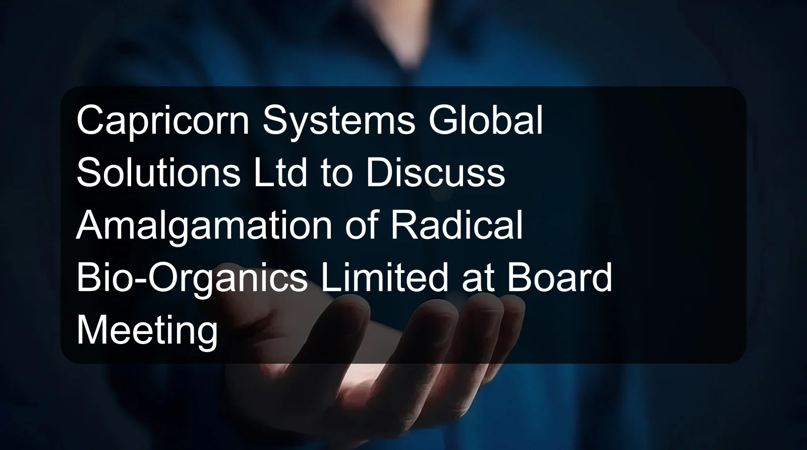Capricorn Systems Global Solutions Ltd to Discuss Amalgamation of Radical Bio-Organics Limited at Board Meeting